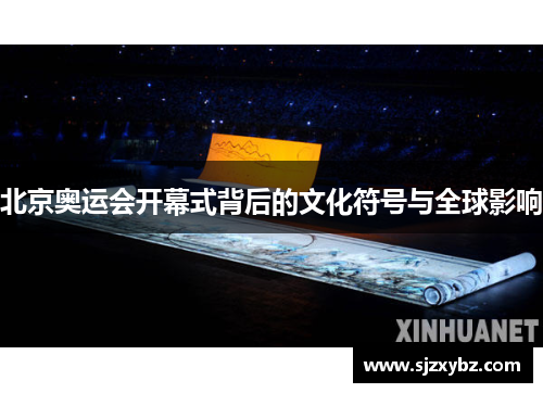 北京奥运会开幕式背后的文化符号与全球影响 北京奥运会开幕式背后的文化符号与全球影响