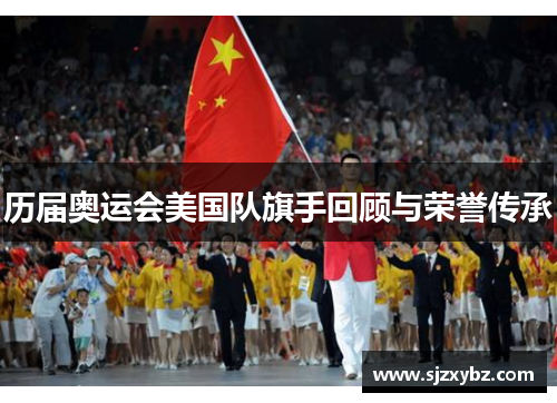 历届奥运会美国队旗手回顾与荣誉传承 历届奥运会美国队旗手回顾与荣誉传承