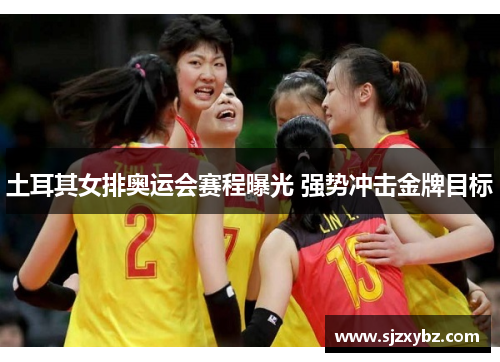 土耳其女排奥运会赛程曝光 强势冲击金牌目标 土耳其女排奥运会赛程曝光 强势冲击金牌目标