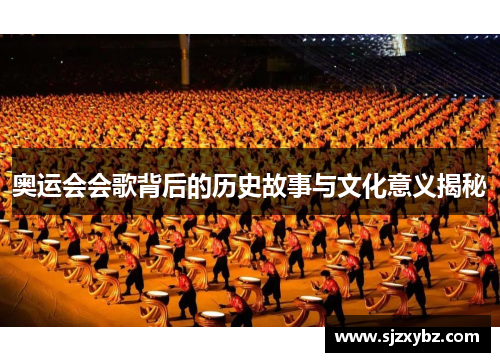 奥运会会歌背后的历史故事与文化意义揭秘 奥运会会歌背后的历史故事与文化意义揭秘