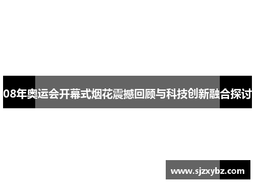 08年奥运会开幕式烟花震撼回顾与科技创新融合探讨