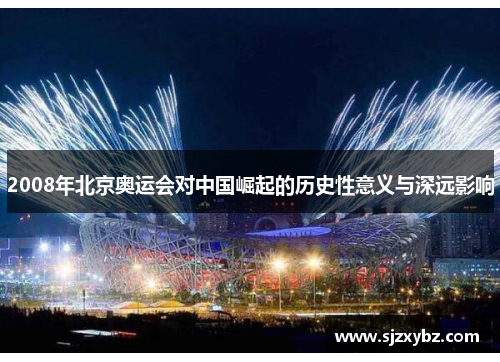 2008年北京奥运会对中国崛起的历史性意义与深远影响 2008年北京奥运会对中国崛起的历史性意义与深远影响